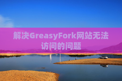 解决GreasyFork网站无法访问的问题