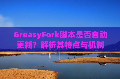 GreasyFork脚本是否自动更新？解析其特点与机制