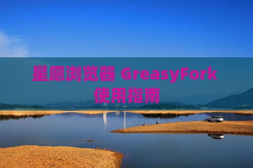 星愿浏览器 GreasyFork 使用指南